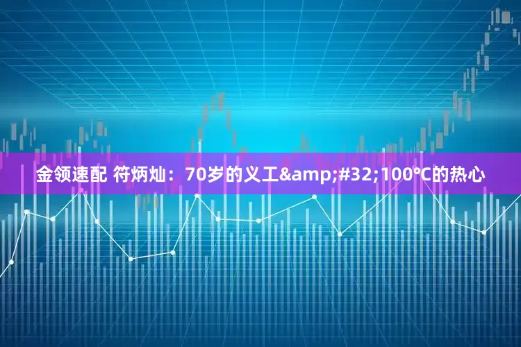 金领速配 符炳灿：70岁的义工&#32;100℃的热心