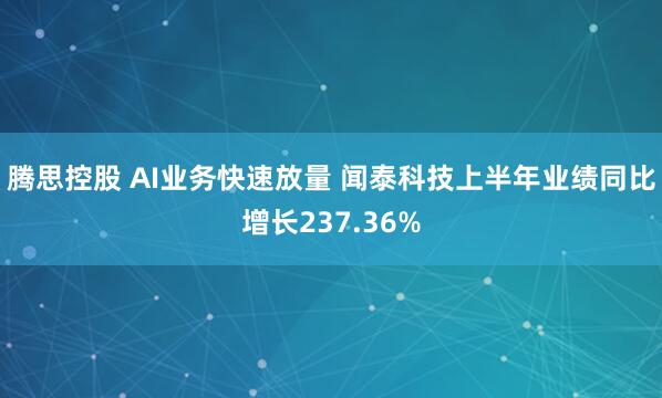 腾思控股 AI业务快速放量 闻泰科技上半年业绩同比增长237.36%