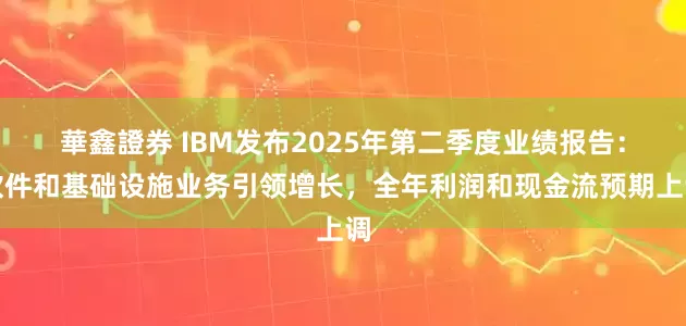 華鑫證券 IBM发布2025年第二季度业绩报告：软件和基础设施业务引领增长，全年利润和现金流预期上调