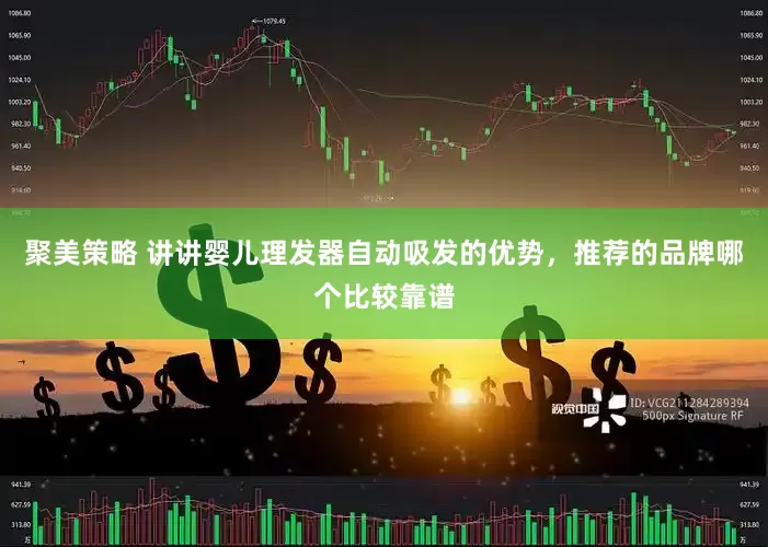 聚美策略 讲讲婴儿理发器自动吸发的优势，推荐的品牌哪个比较靠谱
